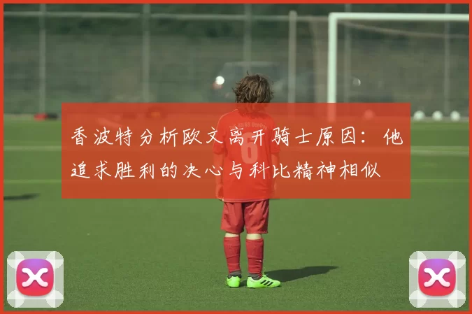 香波特分析欧文离开骑士原因：他追求胜利的决心与科比精神相似