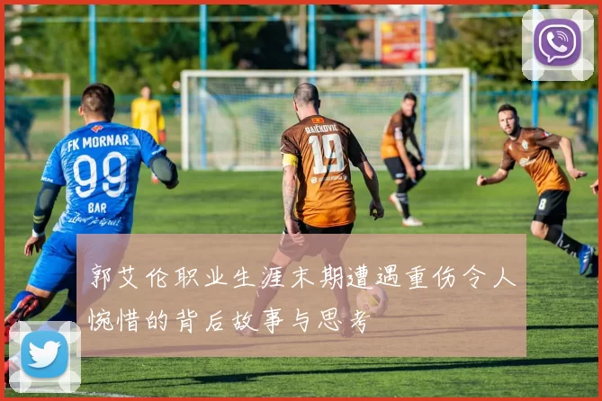 郭艾伦职业生涯末期遭遇重伤令人惋惜的背后故事与思考