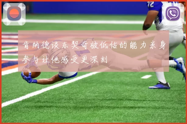 肯纳德谈东契奇被低估的能力亲身参与让他感受更深刻