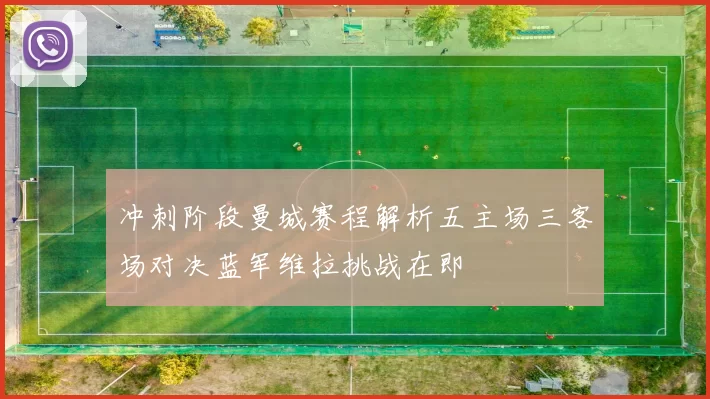 冲刺阶段曼城赛程解析五主场三客场对决蓝军维拉挑战在即