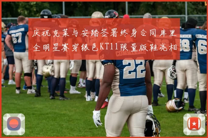 庆祝克莱与安踏签署终身合同库里全明星赛穿银色KT11限量版鞋亮相