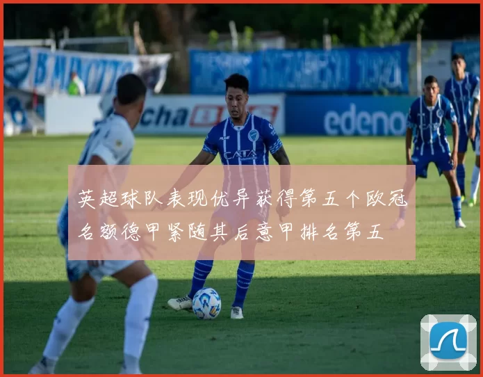 英超球队表现优异获得第五个欧冠名额德甲紧随其后意甲排名第五