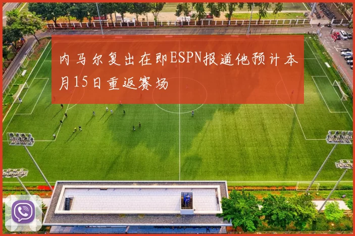 内马尔复出在即ESPN报道他预计本月15日重返赛场