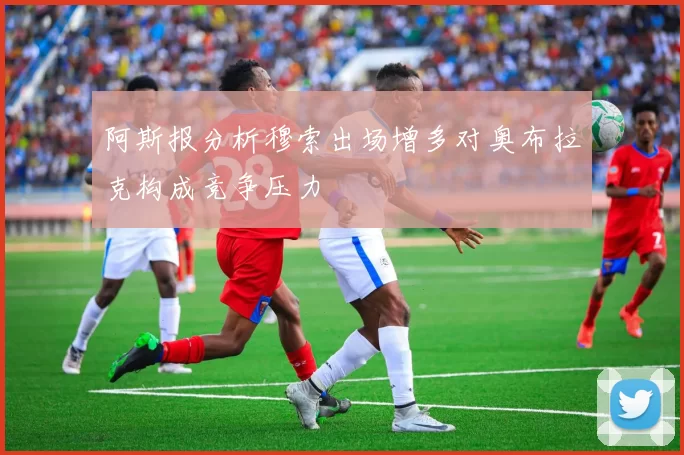 阿斯报分析穆索出场增多对奥布拉克构成竞争压力