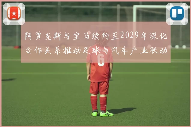 阿贾克斯与宝马续约至2029年深化合作关系推动足球与汽车产业联动