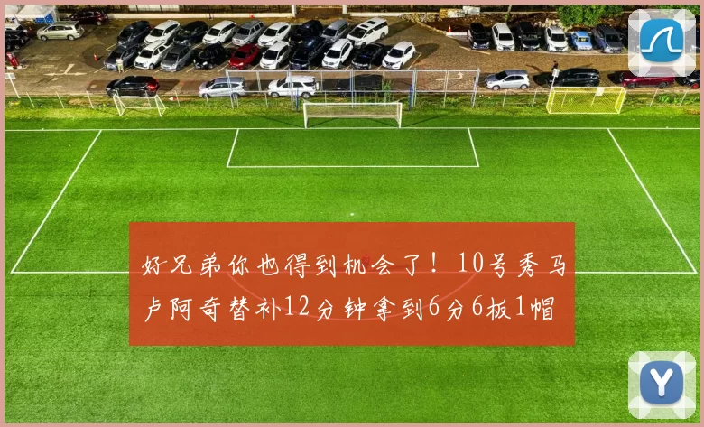 好兄弟你也得到机会了！10号秀马卢阿奇替补12分钟拿到6分6板1帽