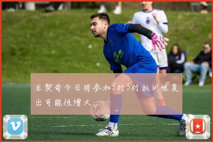 东契奇今日将参加5对5对抗训练复出可能性增大